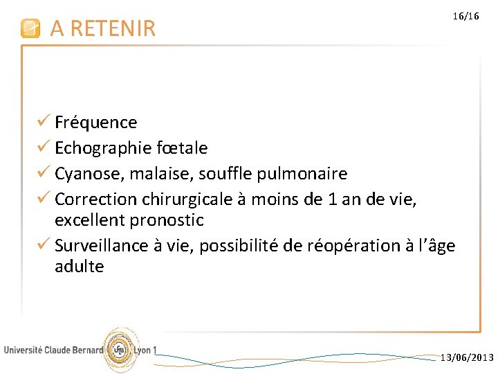 A RETENIR 16/16 ü Fréquence ü Echographie fœtale ü Cyanose, malaise, souffle pulmonaire ü