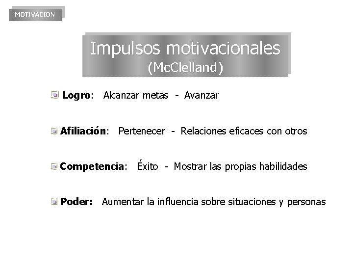 MOTIVACION Impulsos motivacionales (Mc. Clelland) Logro: Alcanzar metas - Avanzar Afiliación: Pertenecer - Relaciones