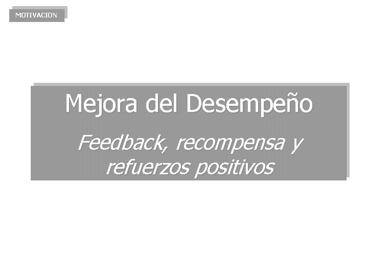 MOTIVACION Mejora del Desempeño Feedback, recompensa y refuerzos positivos 