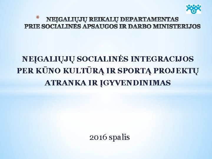 * NEĮGALIŲJŲ SOCIALINĖS INTEGRACIJOS PER KŪNO KULTŪRĄ IR SPORTĄ PROJEKTŲ ATRANKA IR ĮGYVENDINIMAS 2016