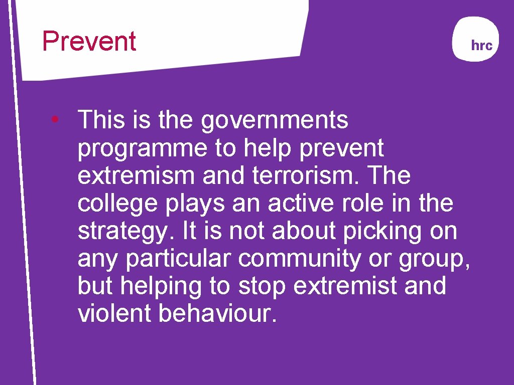 Prevent • This is the governments programme to help prevent extremism and terrorism. The