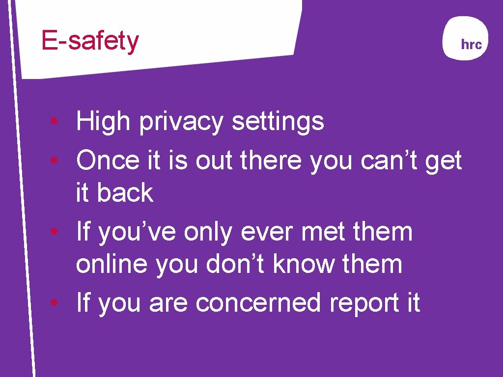 E-safety • High privacy settings • Once it is out there you can’t get