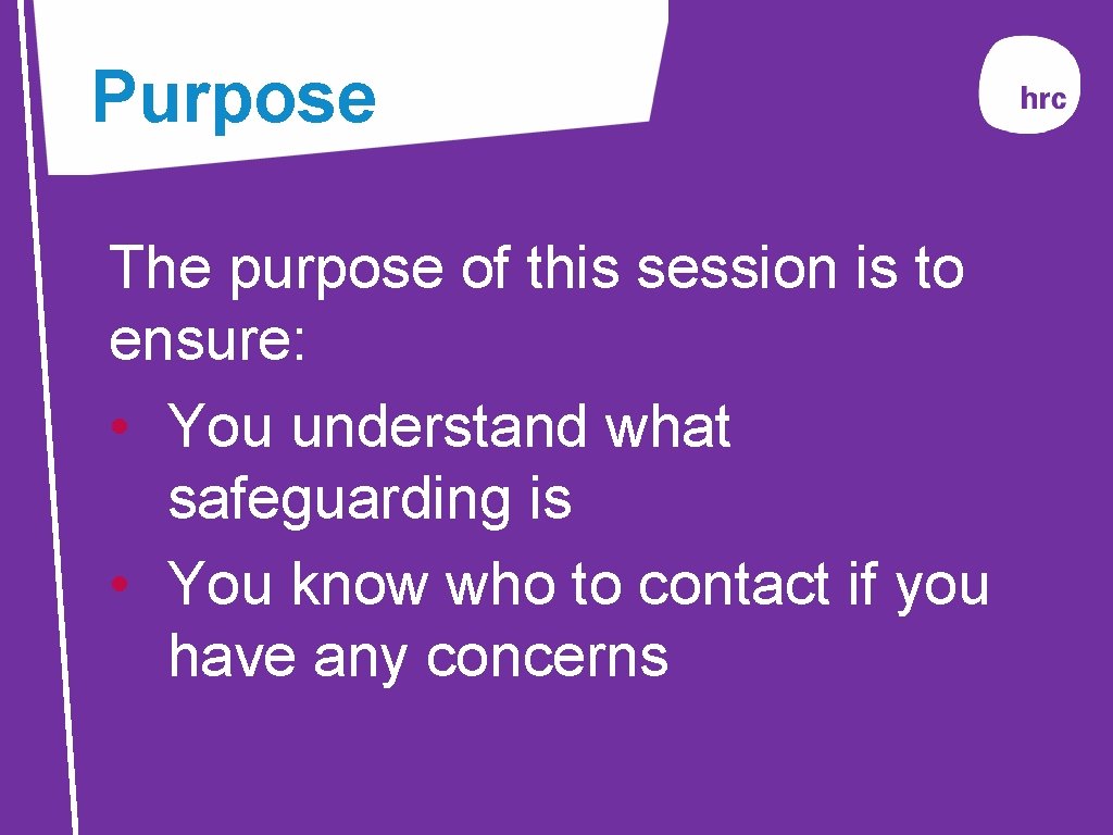 Purpose The purpose of this session is to ensure: • You understand what safeguarding