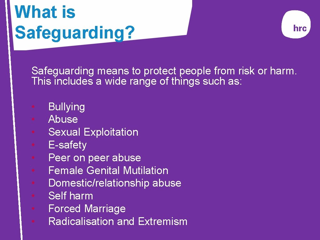 What is Safeguarding? Safeguarding means to protect people from risk or harm. This includes