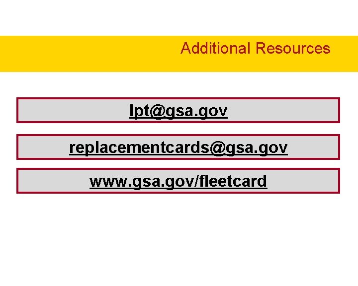 Additional Resources lpt@gsa. gov replacementcards@gsa. gov www. gsa. gov/fleetcard Additional Resources lpt@gsa. gov replacementcards@gsa. gov www. gsa. gov/fleetcard