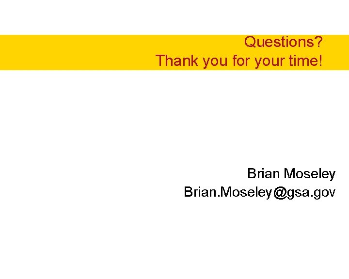 Questions? Thank you for your time! Brian Moseley Brian. Moseley@gsa. gov Questions? Thank you for your time! Brian Moseley Brian. Moseley@gsa. gov