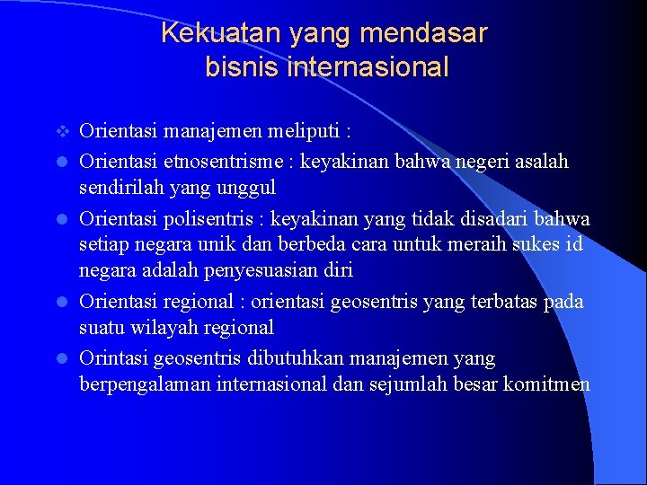 Kekuatan yang mendasar bisnis internasional v l l Orientasi manajemen meliputi : Orientasi etnosentrisme