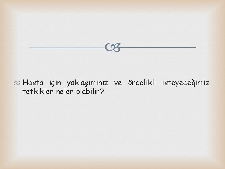  Hasta için yaklaşımınız ve öncelikli isteyeceğimiz tetkikler neler olabilir? 