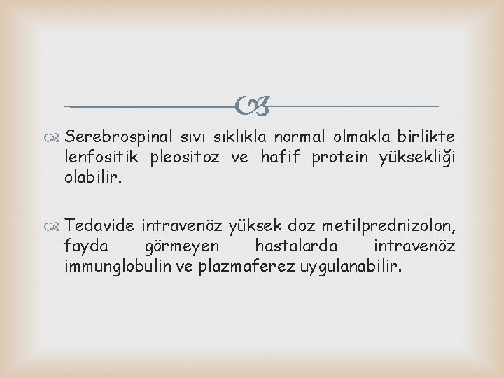  Serebrospinal sıvı sıklıkla normal olmakla birlikte lenfositik pleositoz ve hafif protein yüksekliği olabilir.