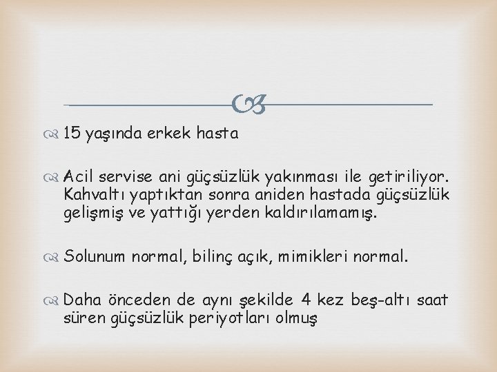  15 yaşında erkek hasta Acil servise ani güçsüzlük yakınması ile getiriliyor. Kahvaltı yaptıktan