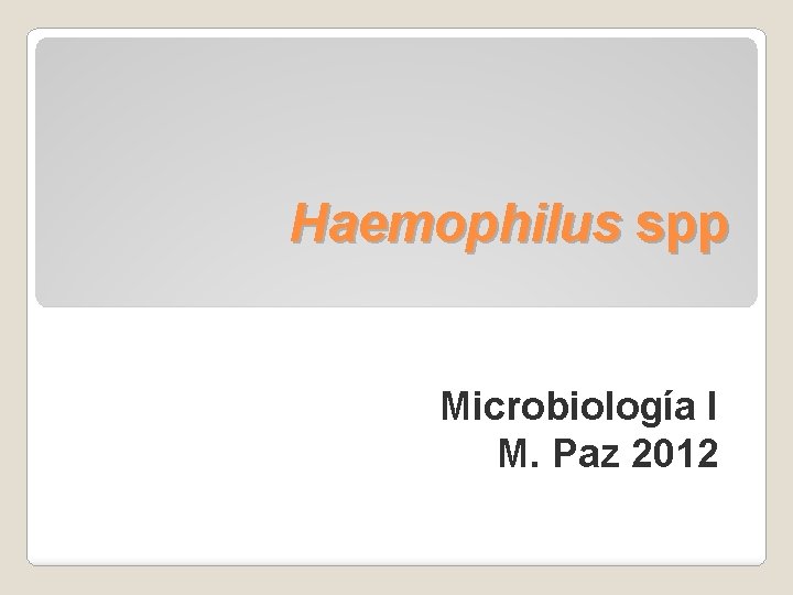 Haemophilus spp Microbiología I M. Paz 2012 