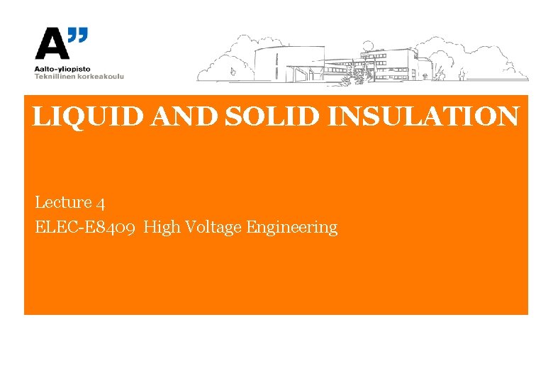 LIQUID AND SOLID INSULATION Lecture 4 ELEC-E 8409 High Voltage Engineering 