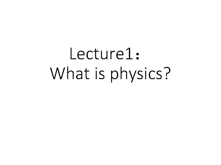 Lecture 1： What is physics? 