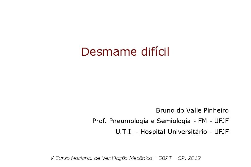 Desmame difícil Bruno do Valle Pinheiro Prof. Pneumologia e Semiologia - FM - UFJF