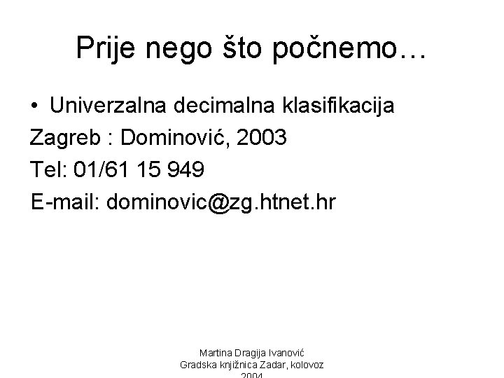 Prije nego što počnemo… • Univerzalna decimalna klasifikacija Zagreb : Dominović, 2003 Tel: 01/61