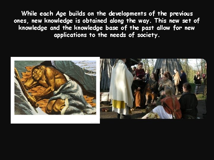 While each Age builds on the developments of the previous ones, new knowledge is