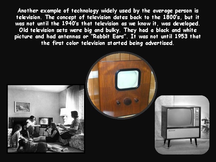Another example of technology widely used by the average person is television. The concept