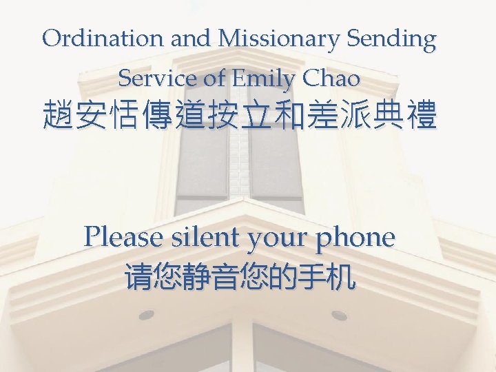Ordination and Missionary Sending Service of Emily Chao 趙安恬傳道按立和差派典禮 Please silent your phone 请您静音您的手机