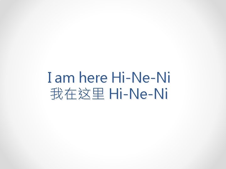 I am here Hi-Ne-Ni 我在这里 Hi-Ne-Ni 