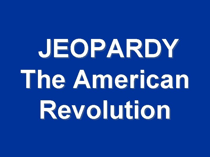 JEOPARDY The American Revolution 