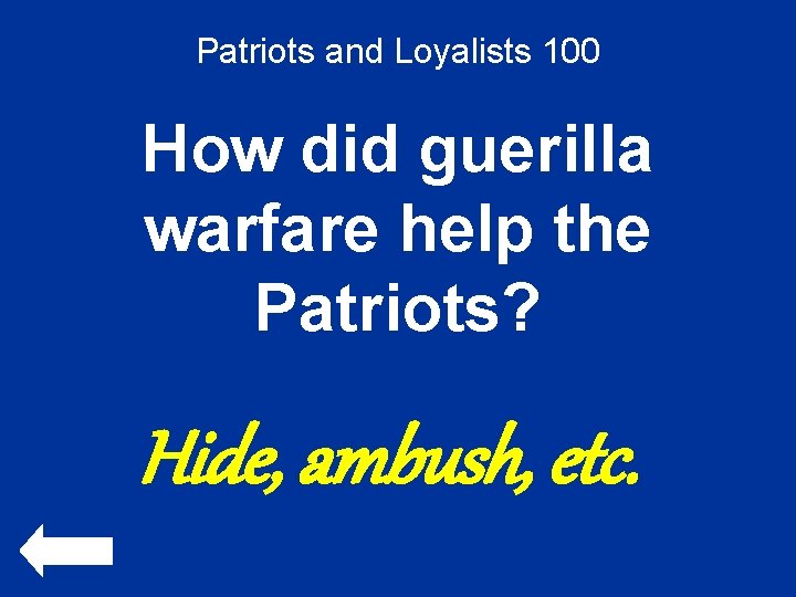 Patriots and Loyalists 100 How did guerilla warfare help the Patriots? Hide, ambush, etc.