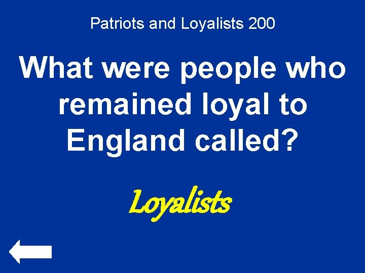 Patriots and Loyalists 200 What were people who remained loyal to England called? Loyalists