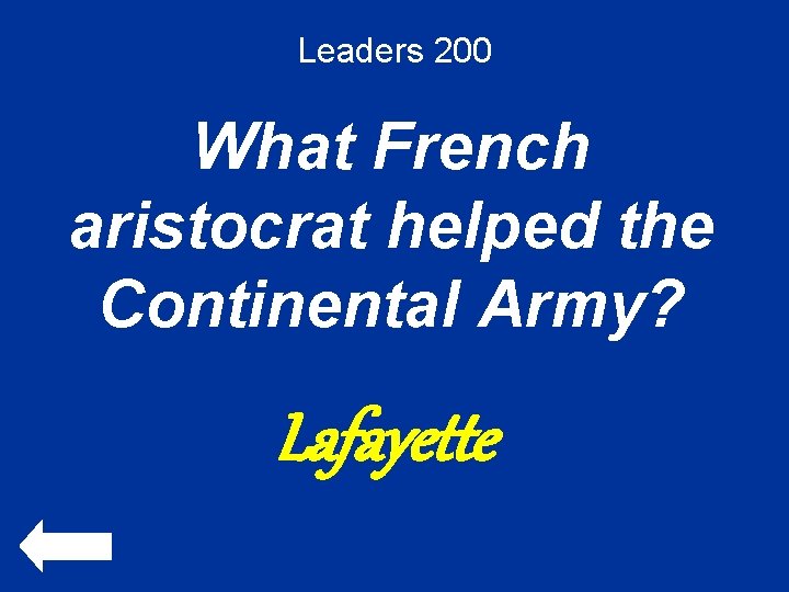 Leaders 200 What French aristocrat helped the Continental Army? Lafayette 