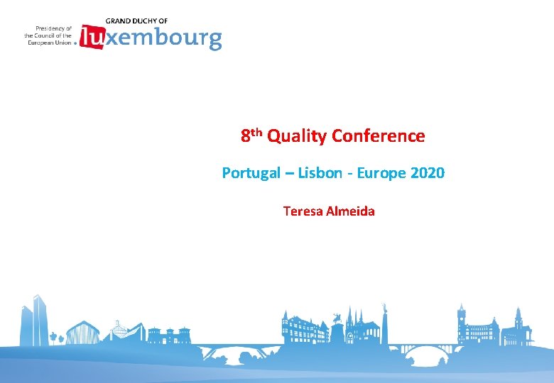 8 th Quality Conference Portugal – Lisbon - Europe 2020 Teresa Almeida 