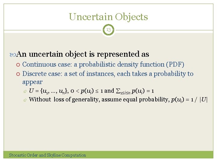 Uncertain Objects 13 An uncertain object is represented as Continuous case: a probabilistic density