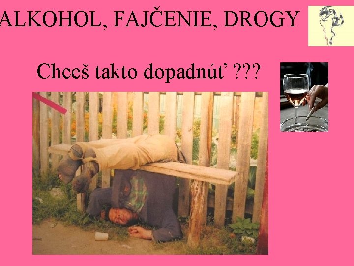 ALKOHOL, FAJČENIE, DROGY Chceš takto dopadnúť ? ? ? 