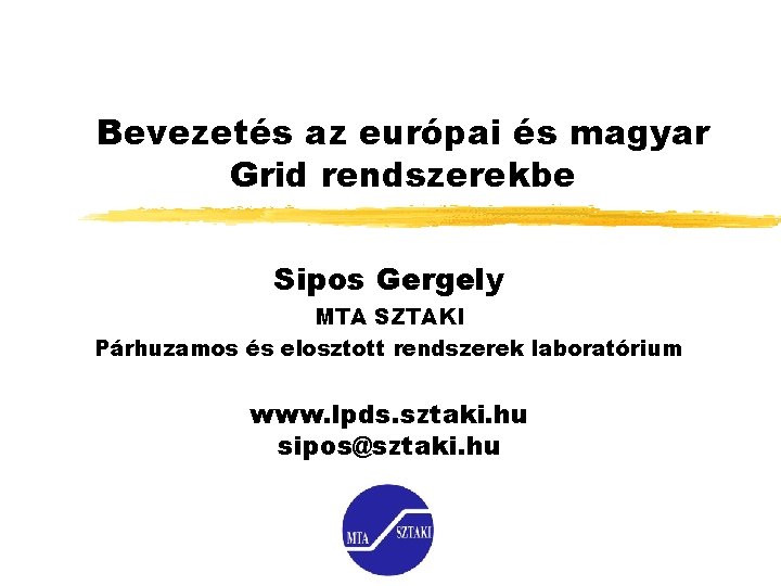 Bevezetés az európai és magyar Grid rendszerekbe Sipos Gergely MTA SZTAKI Párhuzamos és elosztott