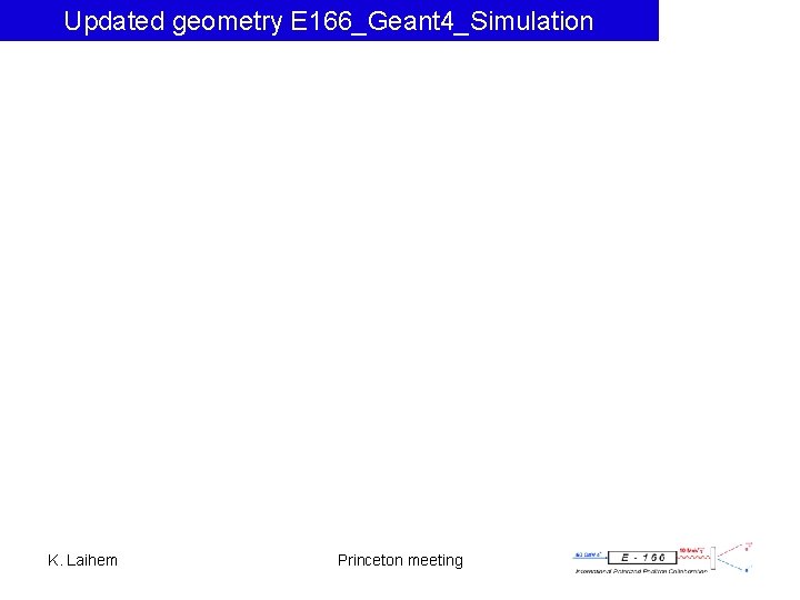 Updated geometry E 166_Geant 4_Simulation K. Laihem Princeton meeting 