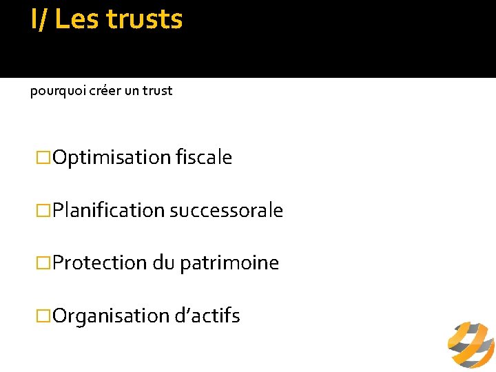 I/ Les trusts c/ intérêts du trust pourquoi créer un trust �Optimisation fiscale �Planification