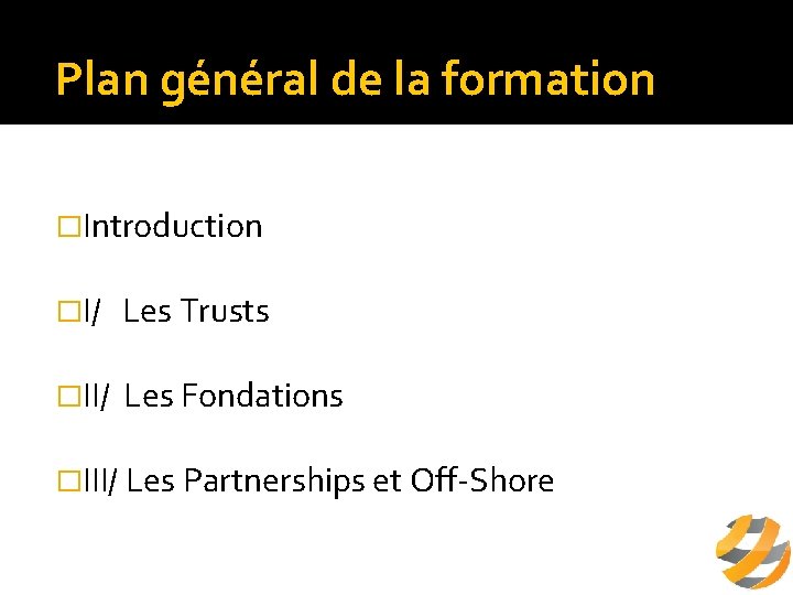 Plan général de la formation �Introduction �I/ Les Trusts �II/ Les Fondations �III/ Les