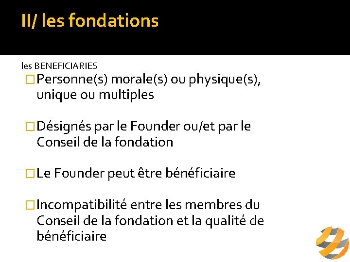 II/ les fondations a/ définition les BENEFICIARIES �Personne(s) morale(s) ou physique(s), unique ou multiples