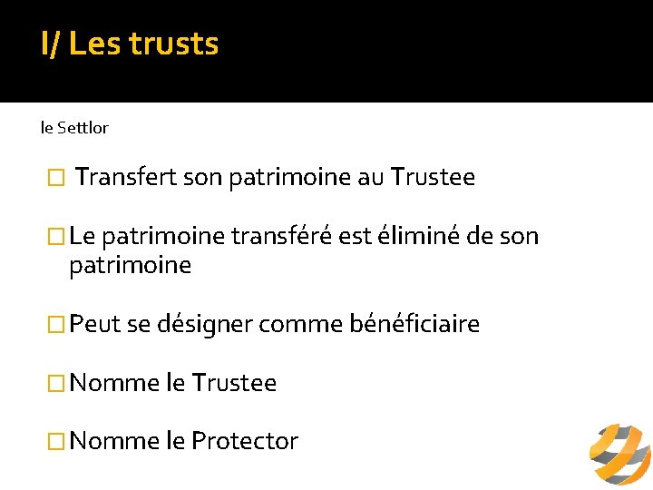 I/ Les trusts A/ définition le Settlor � Transfert son patrimoine au Trustee �Le