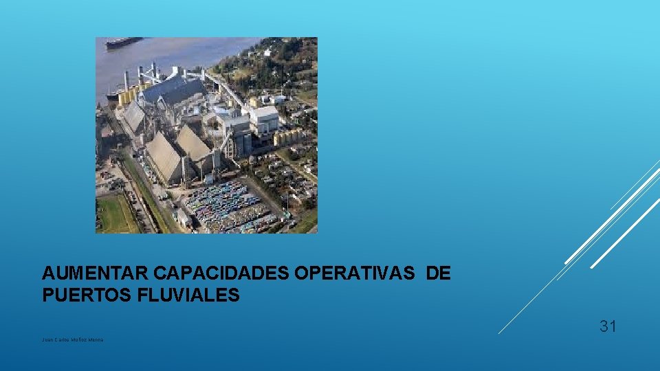 AUMENTAR CAPACIDADES OPERATIVAS DE PUERTOS FLUVIALES 31 Juan Carlos Muñoz Menna 