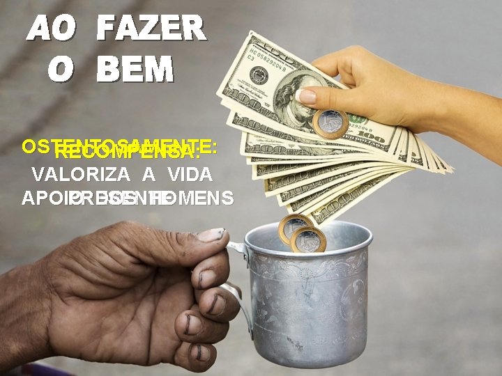 OSTENTOSAMENTE: RECOMPENSA: VALORIZA A VIDA PRESENTE APOIO DOS HOMENS 