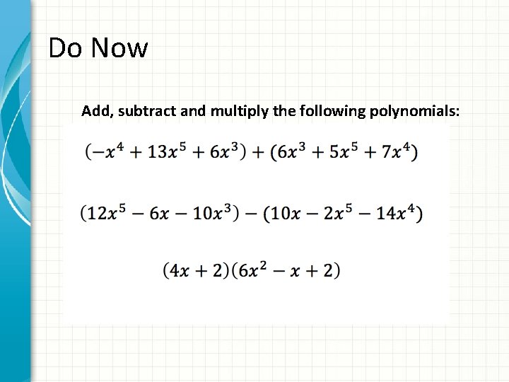 Do Now Add, subtract and multiply the following polynomials: 