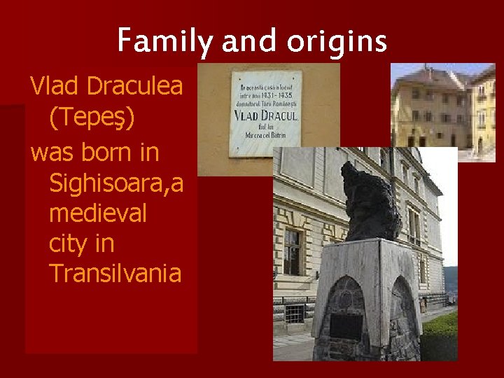 Family and origins Vlad Draculea (Tepeş) was born in Sighisoara, a medieval city in