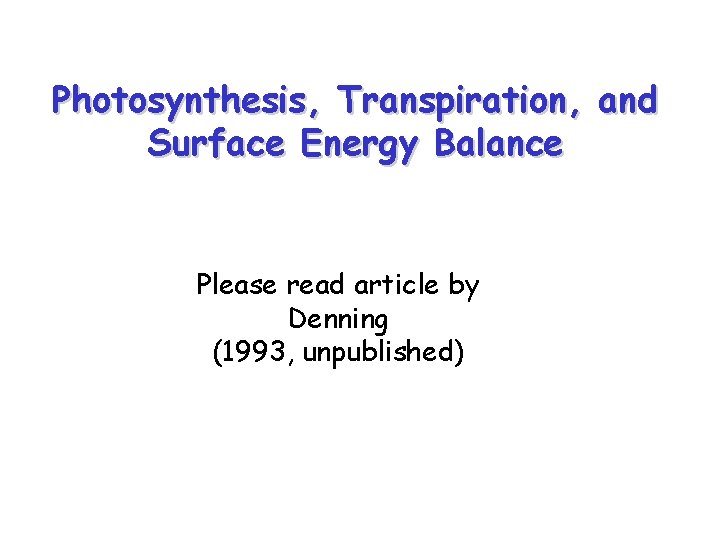Photosynthesis, Transpiration, and Surface Energy Balance Please read article by Denning (1993, unpublished) 