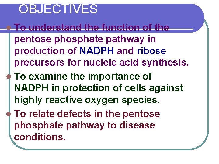 OBJECTIVES l To understand the function of the pentose phosphate pathway in production of