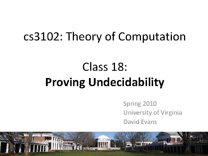 cs 3102: Theory of Computation Class 18: Proving Undecidability Spring 2010 University of Virginia