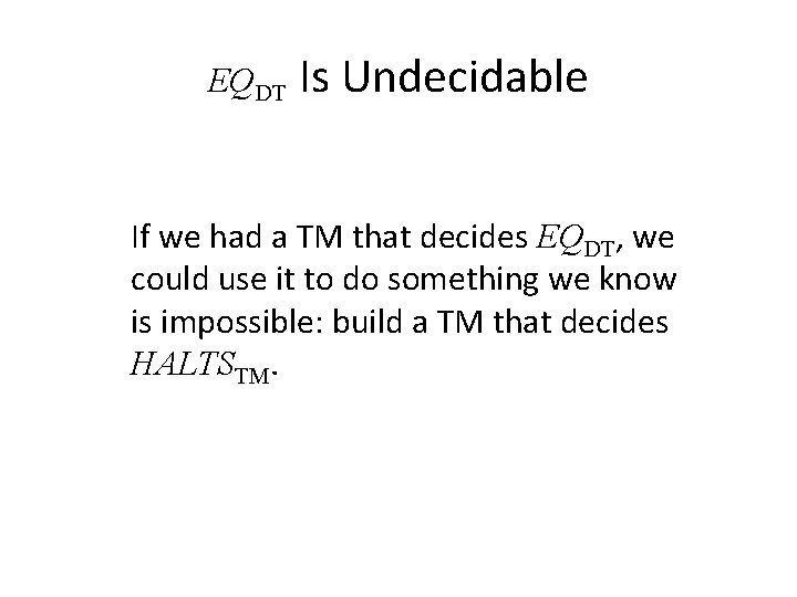 EQDT Is Undecidable If we had a TM that decides EQDT, we could use