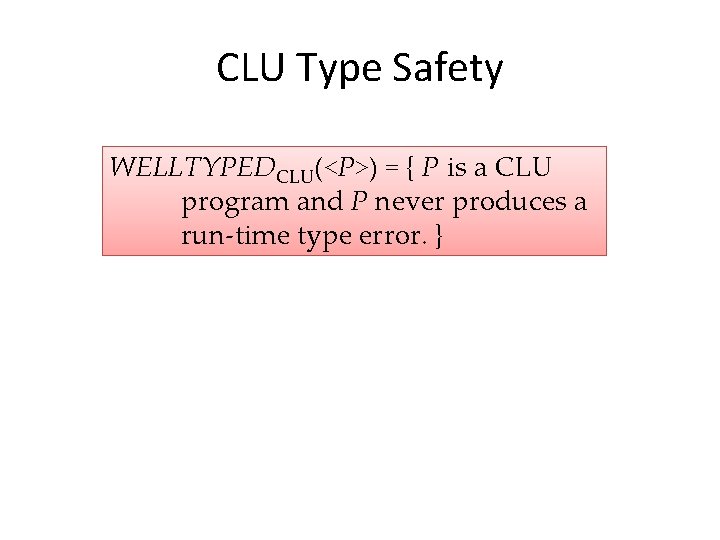 CLU Type Safety WELLTYPEDCLU(<P>) = { P is a CLU program and P never