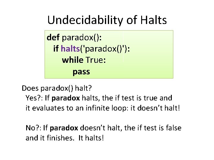 Undecidability of Halts def paradox(): if halts('paradox()'): while True: pass Does paradox() halt? Yes?