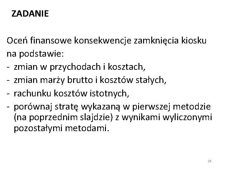 ZADANIE Oceń finansowe konsekwencje zamknięcia kiosku na podstawie: - zmian w przychodach i kosztach,