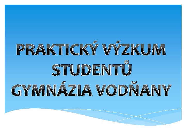 PRAKTICKÝ VÝZKUM STUDENTŮ GYMNÁZIA VODŇANY 