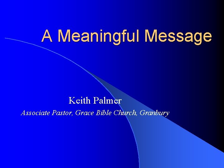 A Meaningful Message Keith Palmer Associate Pastor, Grace Bible Church, Granbury 