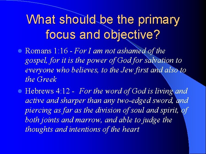 What should be the primary focus and objective? Romans 1: 16 - For I